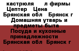 кастрюля 2,2 л фирмы Цептер › Цена ­ 15 200 - Брянская обл., Брянск г. Домашняя утварь и предметы быта » Посуда и кухонные принадлежности   . Брянская обл.,Брянск г.